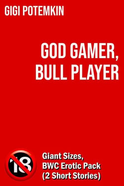 God Gamer, Bull Player: Giant Sizes, BWC Erotic Pack (2 Short Stories) - Erotic shorts by Gigi Potemkin, #0.1