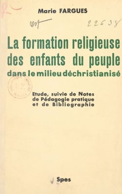 La formation religieuse des enfants du peuple dans le milieu déchristianisé - Étude suivie de Notes de pédagogie pratique, et de Bibliographie