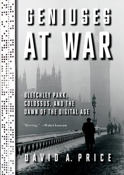 Geniuses at War - Bletchley Park, Colossus, and the Dawn of the Digital Age