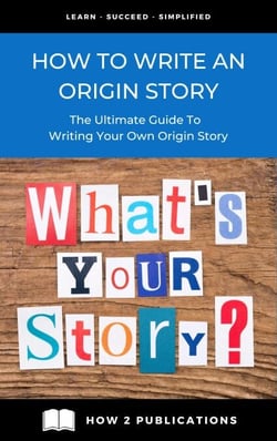 How To Write An Origin Story – The Ultimate Guide To Writing Your Own Origin Story