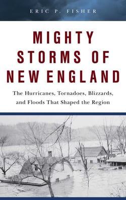 Mighty Storms of New England - The Hurricanes, Tornadoes, Blizzards, and Floods That Shaped the Region