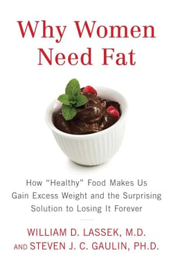 Why Women Need Fat - How "Healthy" Food Makes Us Gain Excess Weight and the Surprising Solution to Losing It Forever