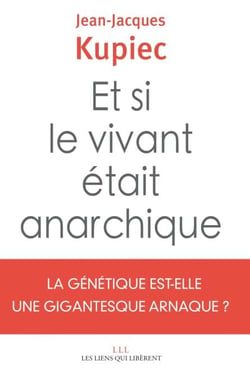 Et si le vivant était anarchique - La génétique est-elle une gigantesque arnaque ?