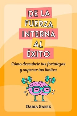 De la fuerza interna al éxito: Cómo descubrir tus fortalezas y superar tus límites