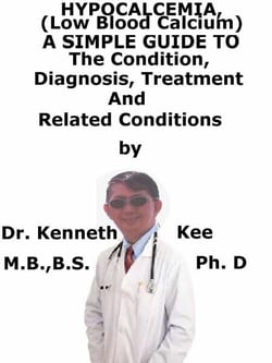 Hypocalcemia, (Low Blood Calcium)  A  Simple  Guide  To  The Condition, Diagnosis, Treatment  And  Related Conditions