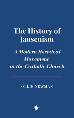The History of Jansenism: A Modern Heretical Movement in the Catholic Church