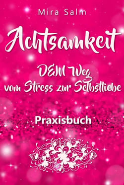 Achtsamkeit: DAS GROSSE ACHTSAMKEIT PRAXISBUCH! Wie Du durch Achtsamkeit Stress bewältigen, bei Dir selbst ankommen, innere Ruhe und Gelassenheit finden und Selbstliebe lernen wirst - Dein Weg in die Freiheit: Von Stress und Burnout hin zu Achtsamkeit ...