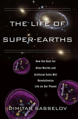 The Life of Super-Earths - How the Hunt for Alien Worlds and Artificial Cells Will Revolutionize Life on Our Planet