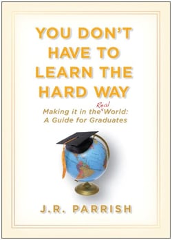 You Don't Have to Learn the Hard Way - Making It in the Real World: A Guide for Graduates