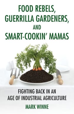 Food Rebels, Guerrilla Gardeners, and Smart-Cookin' Mamas - Fighting Back in an Age of Industrial Agriculture
