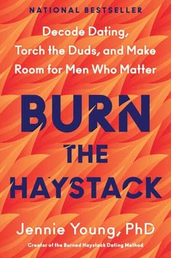 Burn the Haystack - Decode Dating, Torch the Duds, and Make Room for Men Who Matter
