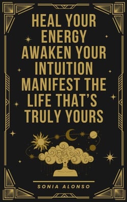 Heal your Energy, Awaken your Intuition, Manifest the Life that's Truly Yours