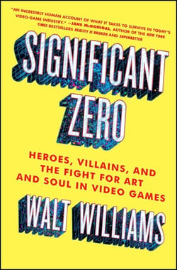 Significant Zero - Heroes, Villains, and the Fight for Art and Soul in Video Games