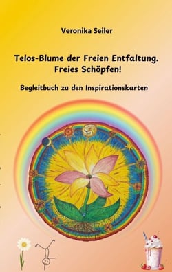 Telos-Blume der Freien Entfaltung. Freies Schöpfen - Begleitbuch zu den Inspirations-Karten