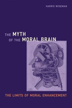 The Myth of the Moral Brain - The Limits of Moral Enhancement