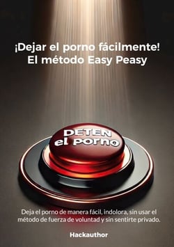 ¡Dejar el porno fácilmente! El método Easy Peasy - Deja el porno de manera fácil, indolora, sin usar el método de fuerza de voluntad y sin sentirte privado.