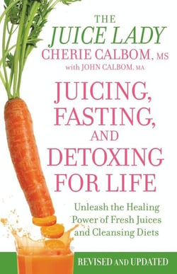 Juicing, Fasting, and Detoxing for Life - Unleash the Healing Power of Fresh Juices and Cleansing Diets