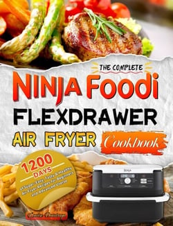 The Complete Ninja Foodi FlexDrawer Air Fryer Cookbook:1200 Days of Super-Easy, Tasty &amp; Healthy Air Fryer Recipes for Beginners and Advanced Userse