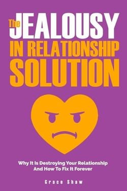 The Jealousy In Relationship Solution: Why It Is Destroying Your Relationship And How To Fix It Forever