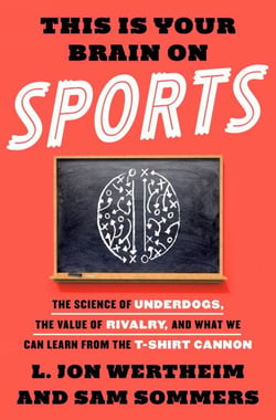 This Is Your Brain on Sports - The Science of Underdogs, the Value of Rivalry, and What We Can Learn from the T-Shirt Cannon