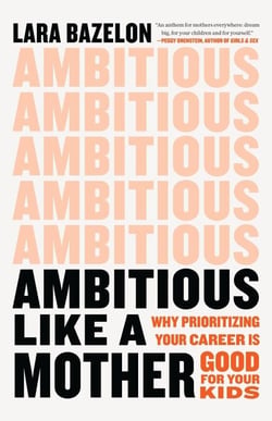 Ambitious Like a Mother - Why Prioritizing Your Career Is Good for Your Kids