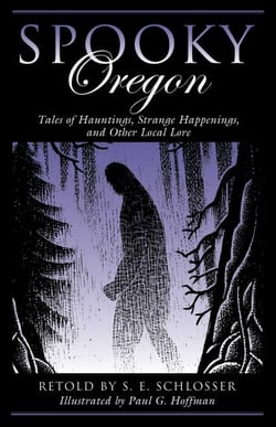 Spooky Oregon - Tales of Hauntings, Strange Happenings, and Other Local Lore