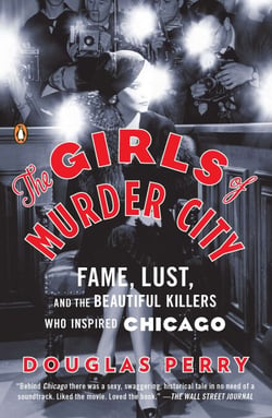 The Girls of Murder City - Fame, Lust, and the Beautiful Killers Who Inspired Chicago
