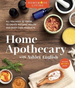 Homemade Living: Home Apothecary with Ashley English - All You Need to Know to Create Natural Health and Body Care Products