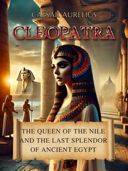 Cleopatra: The Queen of the Nile and the Last Splendor of Ancient Egypt - Ancient Egypt: Power, Wisdom, History, Mysteries and Myth