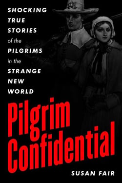 Pilgrim Confidential - Shocking True Stories of the Pilgrims in the Strange New World