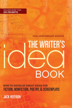 The Writer's Idea Book 10th Anniversary Edition - How to Develop Great Ideas for Fiction, Nonfiction, Poetry, and Screenplays