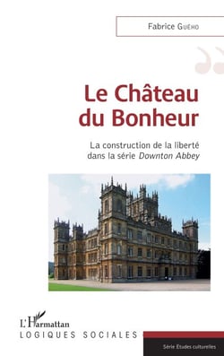 Le château du bonheur - La construction de la liberté dans la série Downton Abbey