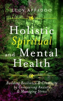 Holistic Spiritual and Mental Health: Building Resilience and Creativity by Conquering Anxiety and Managing Stress