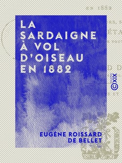 La Sardaigne à vol d'oiseau en 1882 - Son histoire, ses mœurs, sa géologie, ses richesses métallifères et ses productions de toute sorte