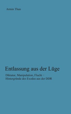 Entlassung aus der Lüge - Diktatur, Manipulation, Flucht - Hintergründe des Exodus aus der DDR
