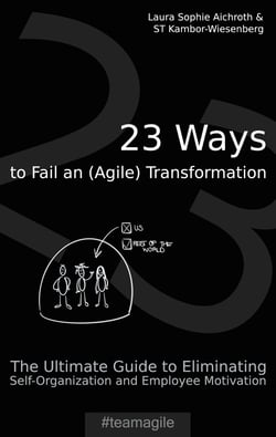 23 Ways to Fail an (Agile) Transformation - The Ultimate Guide to Eliminating Self-Organization and Employee Motivation