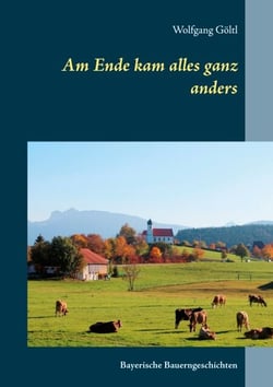 Am Ende kam alles ganz anders - Bayerische Bauerngeschichten