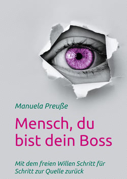 Mensch, du bist dein Boss - Mit dem freien Willen Schritt für Schritt zur Quelle zurück