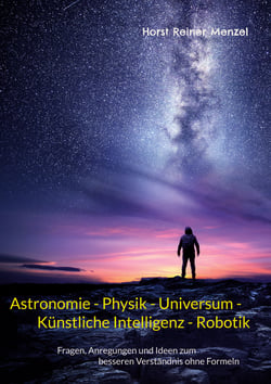 Astronomie - Physik - Universum - Künstliche Intelligenz - Robotik - Fragen, Anregungen und Ideen zum besseren Verständnis ohne Formeln