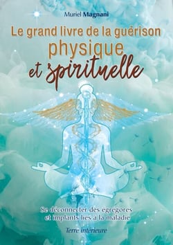 Le Grand Livre de la Guérison Physique et Spirituelle - Se déconnecter des égrégores et implants liés à la maladie