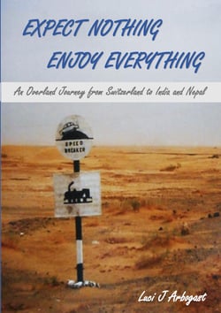 Expect Nothing, Enjoy Everything - An Overland Journey from Switzerland to India and Nepal