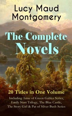 The Complete Novels of Lucy Maud Montgomery - 20 Titles in One Volume: Including Anne of Green Gables Series, Emily Starr Trilogy, The Blue Castle, The Story Girl &amp; Pat of Silver Bush Series