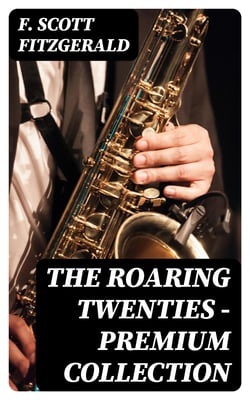 The Roaring Twenties - Premium Collection - The Beautiful and Damned, Winter Dreams, The Great Gatsby, Babylon Revisited, The Diamond as Big as the Ritz and many more