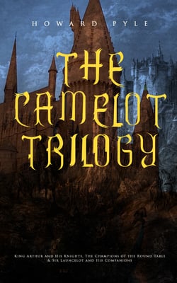 THE CAMELOT TRILOGY - King Arthur and His Knights, The Champions of the Round Table &amp; Sir Launcelot and His Companions