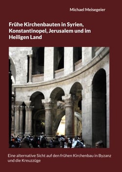 Frühe Kirchenbauten in Syrien, Konstantinopel, Jerusalem und im Heiligen Land - Eine alternative Sicht auf den frühen Kirchenbau in Byzanz und die Kreuzzüge