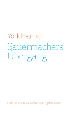 Sauermachers Übergang - Ein Buch für alle, die noch etwas zu geben haben