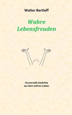 Wahre Lebensfreuden - Humorvolle Gedichte aus dem wahren Leben