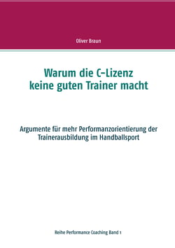 Warum die C-Lizenz keine guten Trainer macht - Argumente für mehr Performanzorientierung der Trainerausbildung im Handballsport