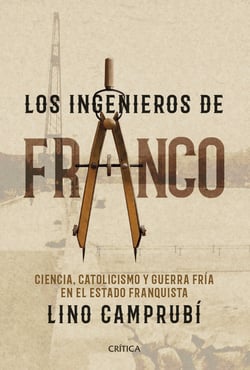 Los ingenieros de Franco - Ciencia, catolicismo y Guerra Fría en el Estado franquista