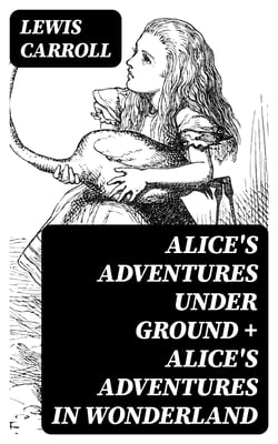 Alice's Adventures Under Ground + Alice's Adventures in Wonderland - Illustrated Edition